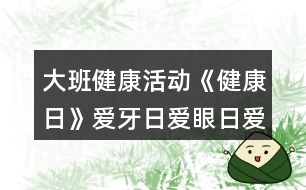 大班健康活動《健康日》愛牙日愛眼日愛耳日教學(xué)設(shè)計反思