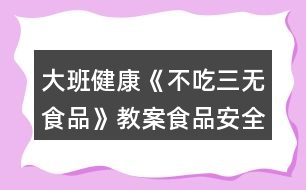 大班健康《不吃三無食品》教案（食品安全）反思