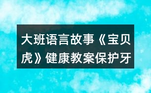 大班語(yǔ)言故事《寶貝虎》健康教案保護(hù)牙齒少吃糖