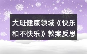 大班健康領(lǐng)域《快樂(lè)和不快樂(lè)》教案反思