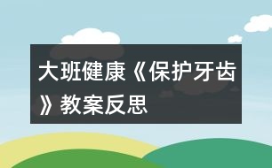 大班健康《保護(hù)牙齒》教案反思