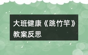 大班健康《跳竹竿》教案反思