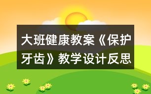 大班健康教案《保護牙齒》教學設計反思