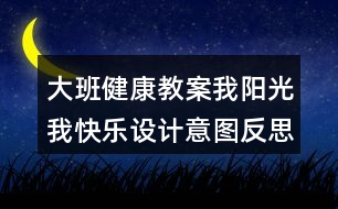 大班健康教案我陽光我快樂設(shè)計(jì)意圖反思