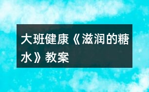 大班健康《滋潤的糖水》教案