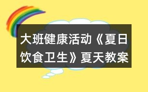 大班健康活動《夏日飲食衛(wèi)生》夏天教案