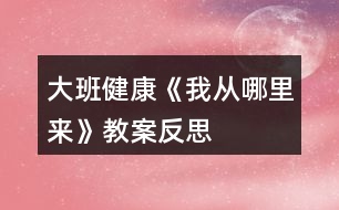 大班健康《我從哪里來(lái)》教案反思