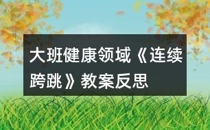 大班健康領(lǐng)域《連續(xù)跨跳》教案反思