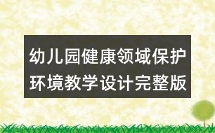 幼兒園健康領(lǐng)域保護環(huán)境教學設(shè)計完整版