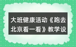 大班健康活動《跑去北京看一看》教學設(shè)計