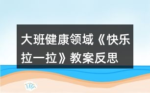 大班健康領(lǐng)域《快樂拉一拉》教案反思