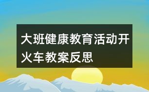 大班健康教育活動(dòng)——開火車教案反思