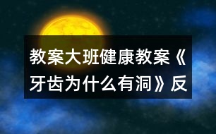 教案大班健康教案《牙齒為什么有洞》反思