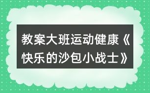 教案大班運(yùn)動(dòng)健康《快樂(lè)的沙包小戰(zhàn)士》反思