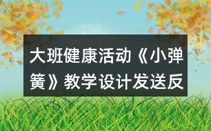 大班健康活動《小彈簧》教學(xué)設(shè)計發(fā)送反思