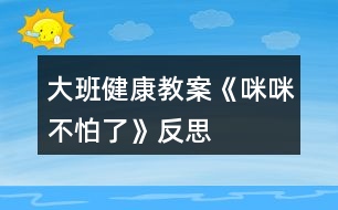 大班健康教案《咪咪不怕了》反思