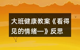 大班健康教案《看得見的情緒―》反思