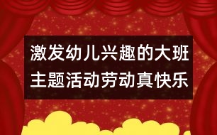 激發(fā)幼兒興趣的大班主題活動：勞動真快樂