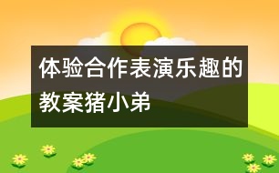 體驗合作表演樂趣的教案豬小弟