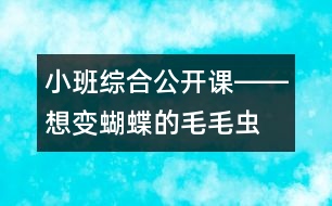 小班綜合公開(kāi)課――想變蝴蝶的毛毛蟲