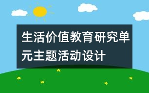 生活價值教育研究單元主題活動設(shè)計(jì)