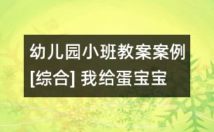 幼兒園小班教案案例[綜合] 我給蛋寶寶穿彩衣