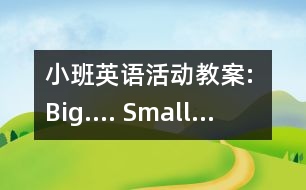 小班英語活動教案: Big…. Small…