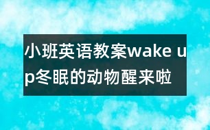 小班英語教案：wake up!冬眠的動物醒來啦