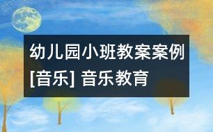 幼兒園小班教案案例[音樂(lè)] 音樂(lè)教育