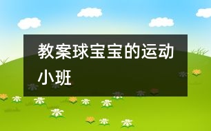 教案：球?qū)殞毜倪\動?。ㄐ“啵?></p>										
													                    <P>“”</P><P><BR>班級：?。?）班</P><P>執(zhí)教：香花幼兒園 陸美華</P><P>活動：球?qū)殞毜倪\動</P><P>活動要求：</P><P>1、          嘗試玩各種球類，積累不同球類的不同玩法的各種經(jīng)驗。</P><P>2、          產(chǎn)生喜歡運動，喜歡球?qū)殞毜那楦小?/P><P>活動準(zhǔn)備：各種球類及場地創(chuàng)設(shè)</P><p></p><p></p>						</div>
						</div>
					</div>
					<div   id=