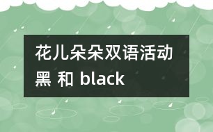 花兒朵朵雙語(yǔ)活動(dòng)： “黑” 和 “black”