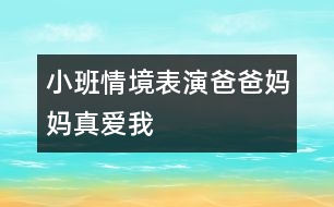 小班情境表演：爸爸媽媽真愛我