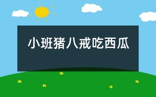 小班：豬八戒吃西瓜