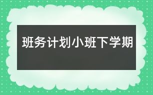 班務(wù)計劃（小班下學(xué)期）