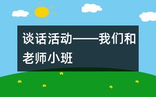 談話活動(dòng)――我們和老師（小班）