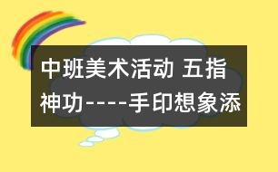 中班美術(shù)活動 五指神功----手印想象添畫