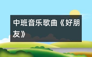 中班音樂(lè)：歌曲《好朋友》