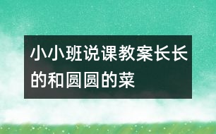 小小班說(shuō)課教案：長(zhǎng)長(zhǎng)的和圓圓的菜