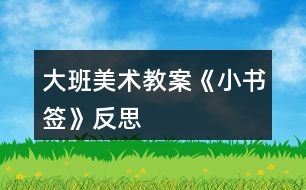 大班美術(shù)教案《小書簽》反思