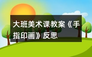 大班美術(shù)課教案《手指印畫》反思