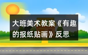 大班美術教案《有趣的報紙貼畫》反思