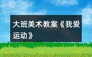 大班美術教案《我愛運動》