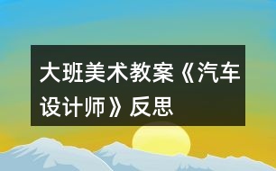 大班美術(shù)教案《汽車設(shè)計師》反思