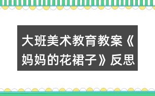 大班美術(shù)教育教案《媽媽的花裙子》反思