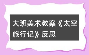 大班美術教案《太空旅行記》反思