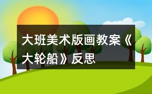 大班美術(shù)版畫教案《大輪船》反思