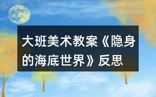 大班美術(shù)教案《隱身的海底世界》反思