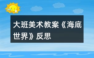 大班美術(shù)教案《海底世界》反思