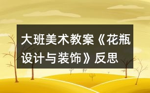 大班美術教案《花瓶設計與裝飾》反思