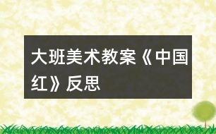 大班美術教案《中國紅》反思